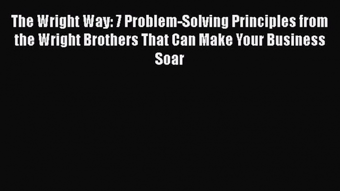 [Read book] The Wright Way: 7 Problem-Solving Principles from the Wright Brothers That Can