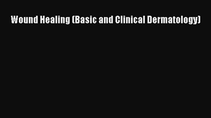 Read Wound Healing (Basic and Clinical Dermatology) Ebook Free