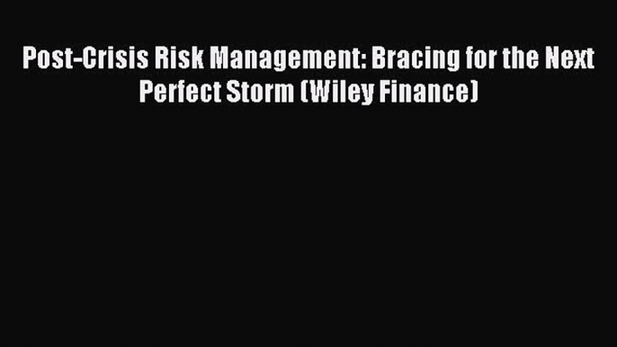 Download Post-Crisis Risk Management: Bracing for the Next Perfect Storm (Wiley Finance) Ebook