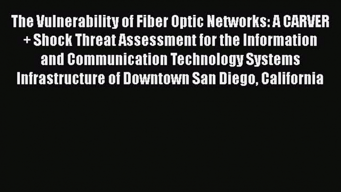 [Read book] The Vulnerability of Fiber Optic Networks: A CARVER + Shock Threat Assessment for