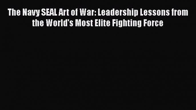 [Read book] The Navy SEAL Art of War: Leadership Lessons from the World's Most Elite Fighting