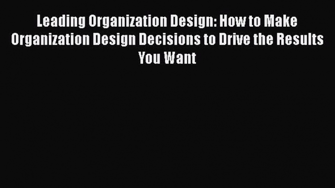 [Read book] Leading Organization Design: How to Make Organization Design Decisions to Drive