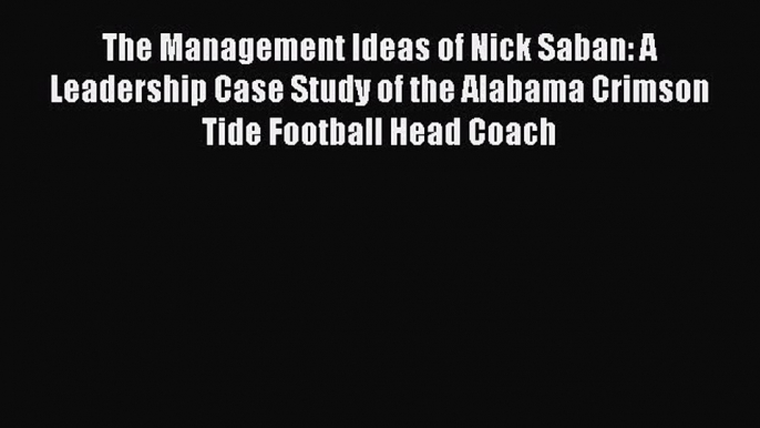 [Read book] The Management Ideas of Nick Saban: A Leadership Case Study of the Alabama Crimson