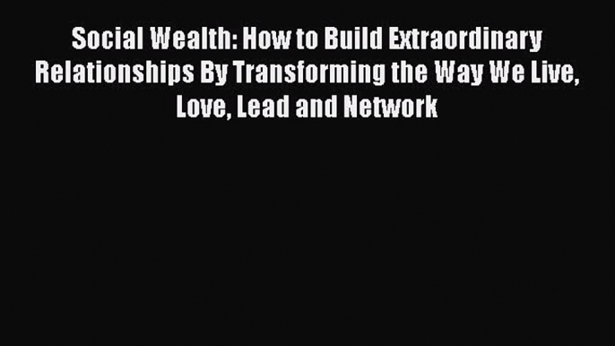 [Read book] Social Wealth: How to Build Extraordinary Relationships By Transforming the Way