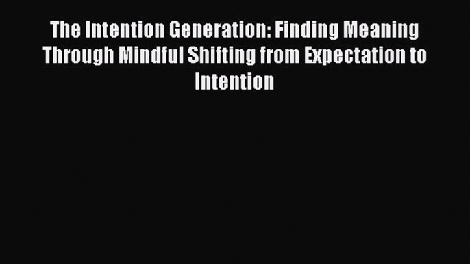 [Read book] The Intention Generation: Finding Meaning Through Mindful Shifting from Expectation