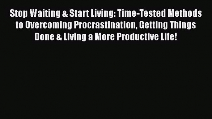 [Read book] Stop Waiting & Start Living: Time-Tested Methods to Overcoming Procrastination