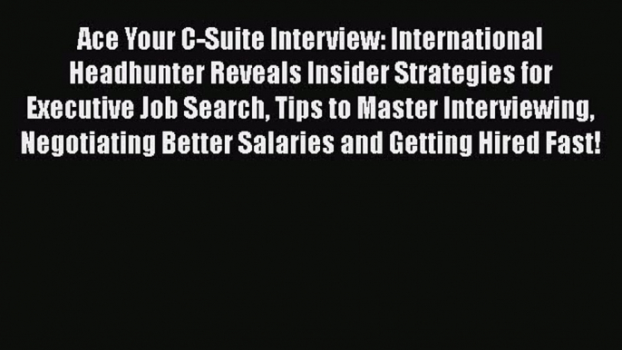 [Read book] Ace Your C-Suite Interview: International Headhunter Reveals Insider Strategies