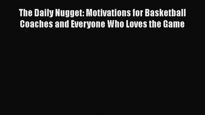 [Read book] The Daily Nugget: Motivations for Basketball Coaches and Everyone Who Loves the