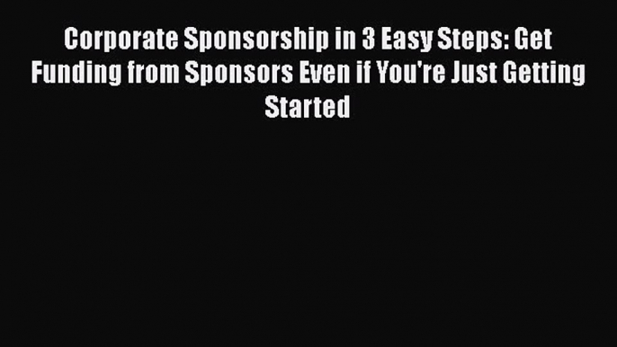 [Read book] Corporate Sponsorship in 3 Easy Steps: Get Funding from Sponsors Even if You're