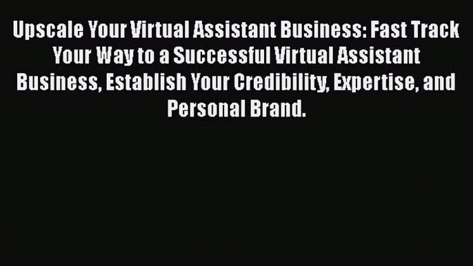 [Read book] Upscale Your Virtual Assistant Business: Fast Track Your Way to a Successful Virtual