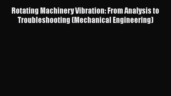 [Read book] Rotating Machinery Vibration: From Analysis to Troubleshooting (Mechanical Engineering)