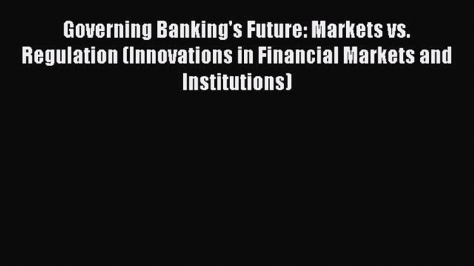 [Read book] Governing Banking's Future: Markets vs. Regulation (Innovations in Financial Markets