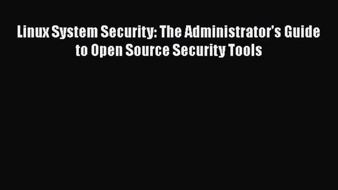 [Read Book] Linux System Security: The Administrator's Guide to Open Source Security Tools