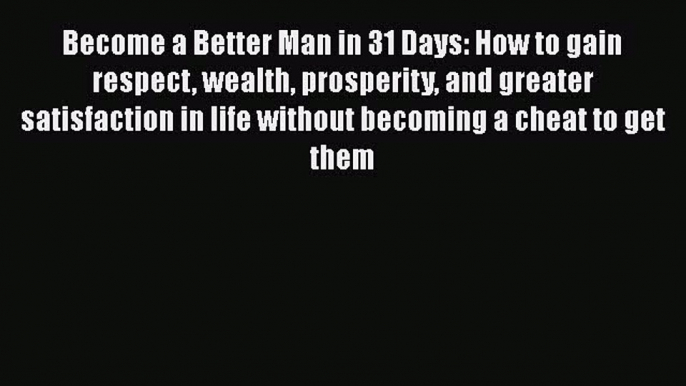 Read Become a Better Man in 31 Days: How to gain respect wealth prosperity and greater satisfaction