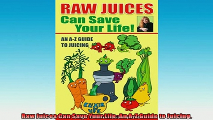 Free PDF Downlaod  Raw Juices Can Save Your Life An AZ Guide to Juicing  DOWNLOAD ONLINE