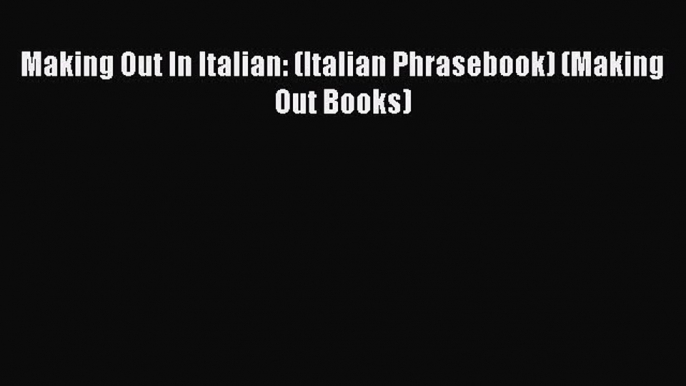 Read Making Out In Italian: (Italian Phrasebook) (Making Out Books) PDF Online