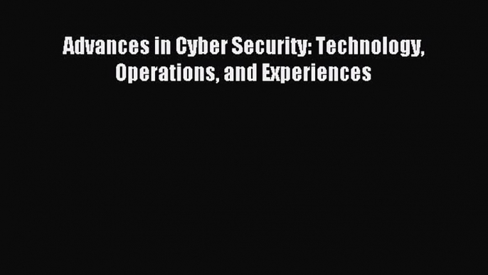 [Read PDF] Advances in Cyber Security: Technology Operations and Experiences Ebook Online