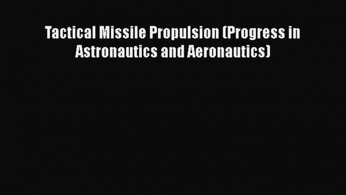 Download Tactical Missile Propulsion (Progress in Astronautics and Aeronautics)  Read Online