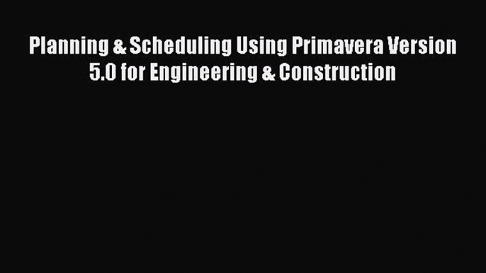 Ebook Planning & Scheduling Using Primavera Version 5.0 for Engineering & Construction Read