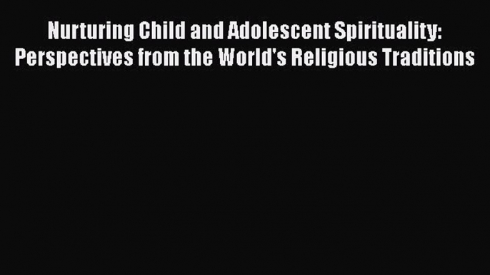 Read Nurturing Child and Adolescent Spirituality: Perspectives from the World's Religious Traditions