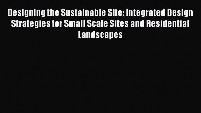 Ebook Designing the Sustainable Site: Integrated Design Strategies for Small Scale Sites and