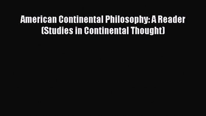 [PDF] American Continental Philosophy: A Reader (Studies in Continental Thought) [Read] Full