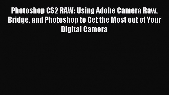 [Read PDF] Photoshop CS2 RAW: Using Adobe Camera Raw Bridge and Photoshop to Get the Most out