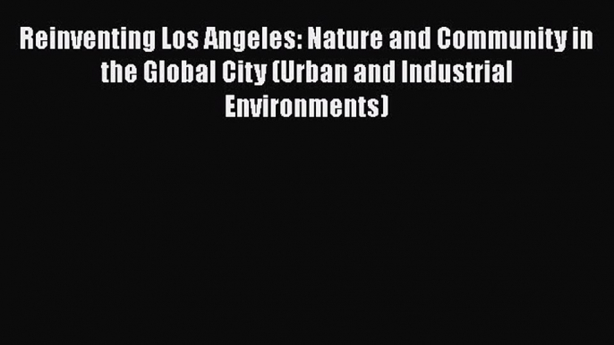 Book Reinventing Los Angeles: Nature and Community in the Global City (Urban and Industrial