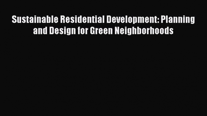 Book Sustainable Residential Development: Planning and Design for Green Neighborhoods Read