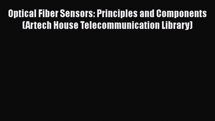 [Read Book] Optical Fiber Sensors: Principles and Components (Artech House Telecommunication