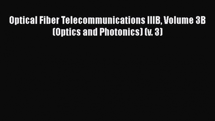 [Read Book] Optical Fiber Telecommunications IIIB Volume 3B (Optics and Photonics) (v. 3)