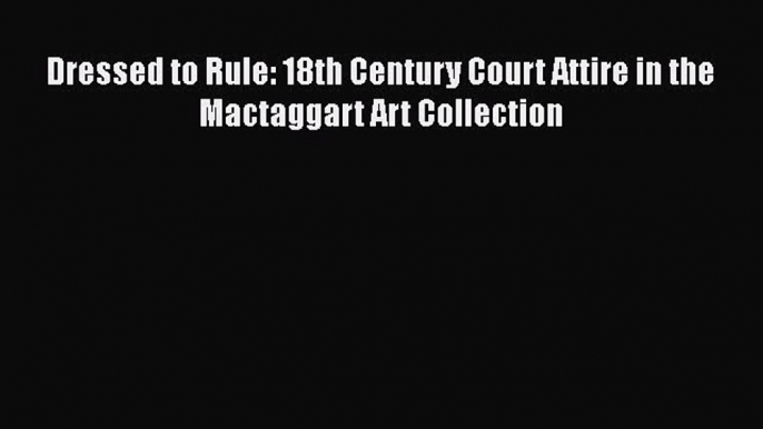 [Read Book] Dressed to Rule: 18th Century Court Attire in the Mactaggart Art Collection Free