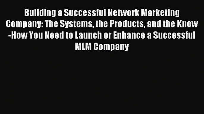 Read Building a Successful Network Marketing Company: The Systems the Products and the Know-How