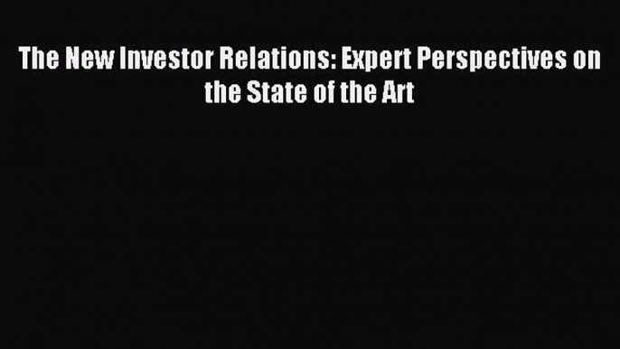 Download The New Investor Relations: Expert Perspectives on the State of the Art ebook textbooks