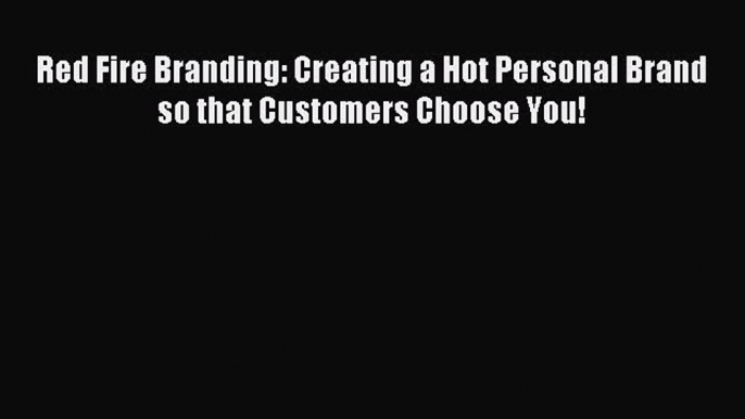 Read Red Fire Branding: Creating a Hot Personal Brand so that Customers Choose You! ebook textbooks