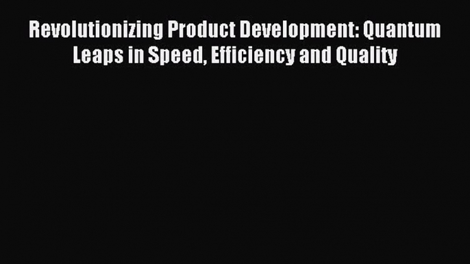 Read Revolutionizing Product Development: Quantum Leaps in Speed Efficiency and Quality PDF