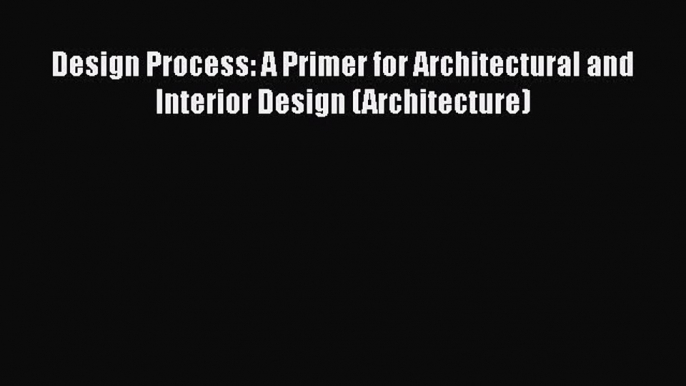 [PDF] Design Process: A Primer for Architectural and Interior Design (Architecture) [Read]