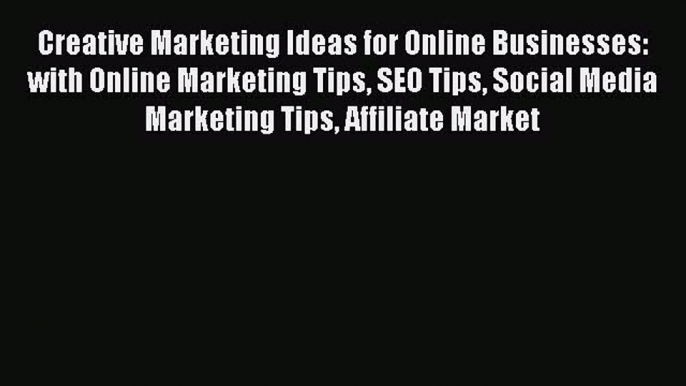 Read Creative Marketing Ideas for Online Businesses: with Online Marketing Tips SEO Tips Social