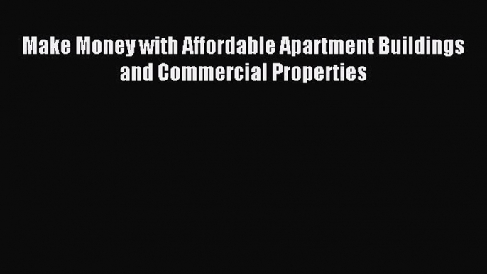 Read Make Money with Affordable Apartment Buildings and Commercial Properties Ebook Free