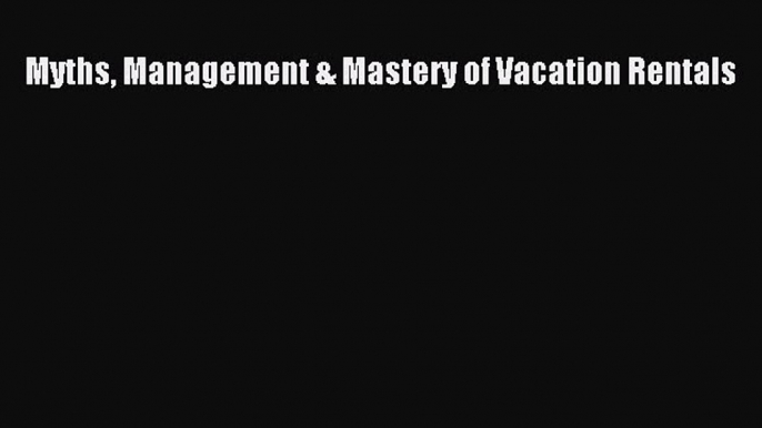 Read Myths Management & Mastery of Vacation Rentals Ebook Free