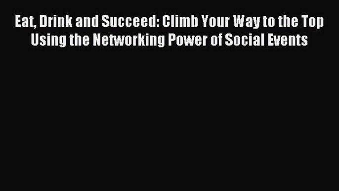 Read Eat Drink and Succeed: Climb Your Way to the Top Using the Networking Power of Social