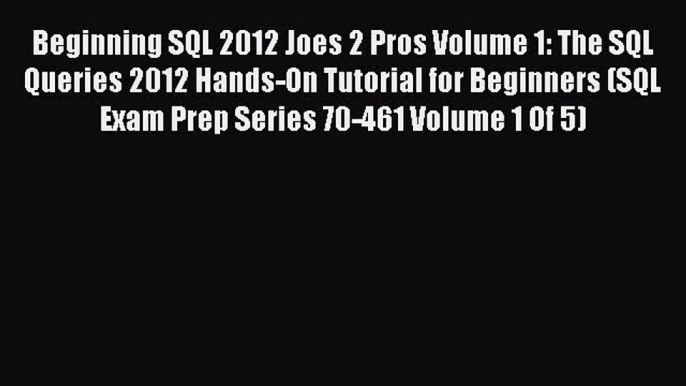 Read Beginning SQL 2012 Joes 2 Pros Volume 1: The SQL Queries 2012 Hands-On Tutorial for Beginners