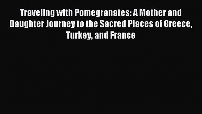 Read Traveling with Pomegranates: A Mother and Daughter Journey to the Sacred Places of Greece