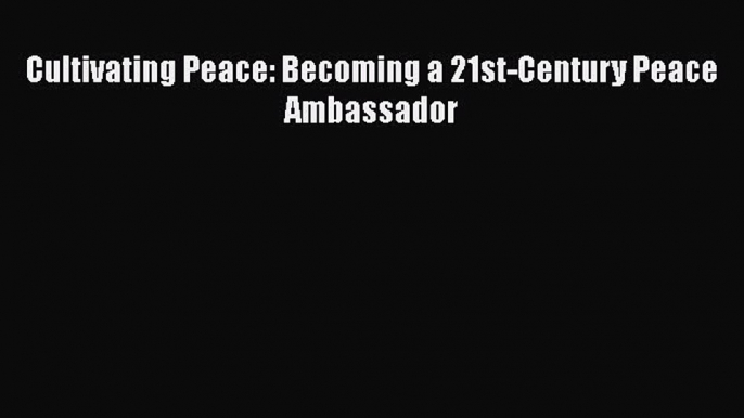 [Read] Cultivating Peace: Becoming a 21st-Century Peace Ambassador E-Book Free