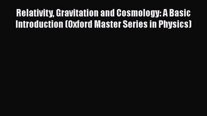 Read Relativity Gravitation and Cosmology: A Basic Introduction (Oxford Master Series in Physics)