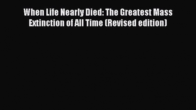 Read Full When Life Nearly Died: The Greatest Mass Extinction of All Time (Revised edition)