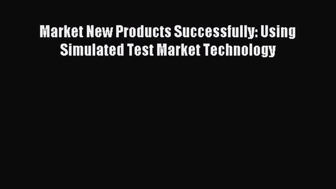 Read Market New Products Successfully: Using Simulated Test Market Technology ebook textbooks