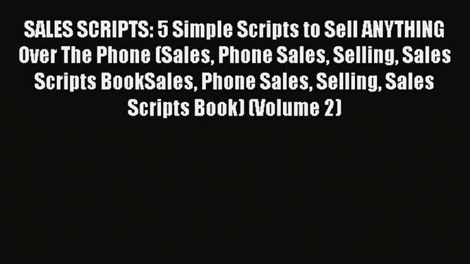 Read SALES SCRIPTS: 5 Simple Scripts to Sell ANYTHING Over The Phone (Sales Phone Sales Selling