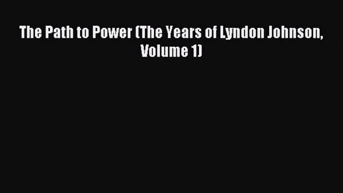 Download The Path to Power (The Years of Lyndon Johnson Volume 1) PDF Free