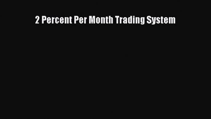 [Download] 2 Percent Per Month Trading System [Read] Full Ebook